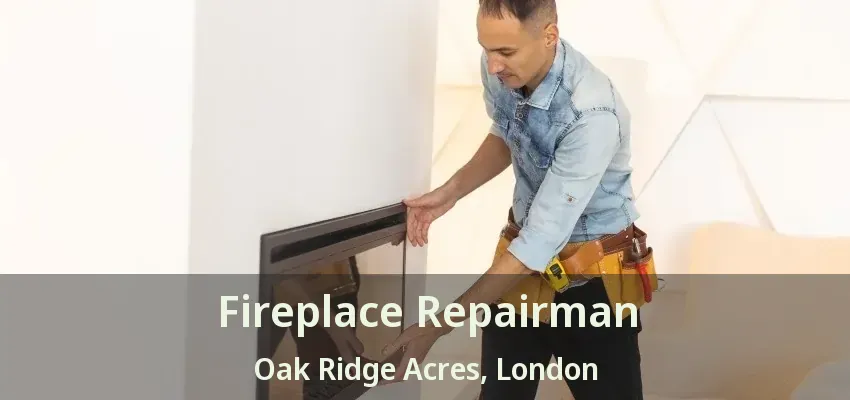 Fireplace Repairman Oak Ridge Acres, London - ON Fireplace Repairman Oak Ridge Acres, London - ON