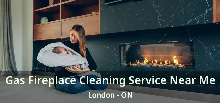 Gas Fireplace Cleaning Service Near Me London - ON