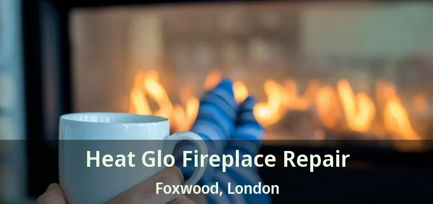 Heat Glo Fireplace Repair Foxwood, London - ON Heat Glo Fireplace Repair Foxwood, London - ON