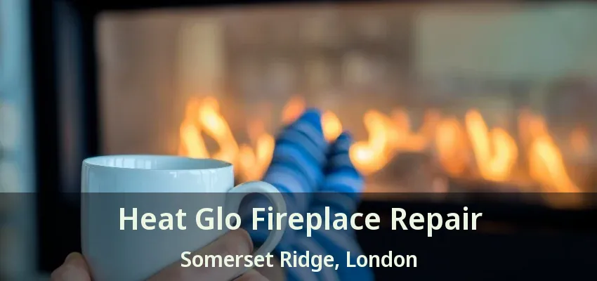 Heat Glo Fireplace Repair Somerset Ridge, London - ON Heat Glo Fireplace Repair Somerset Ridge, London - ON