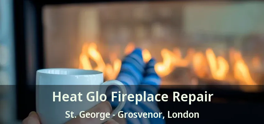 Heat Glo Fireplace Repair St. George - Grosvenor, London - ON Heat Glo Fireplace Repair St. George - Grosvenor, London - ON