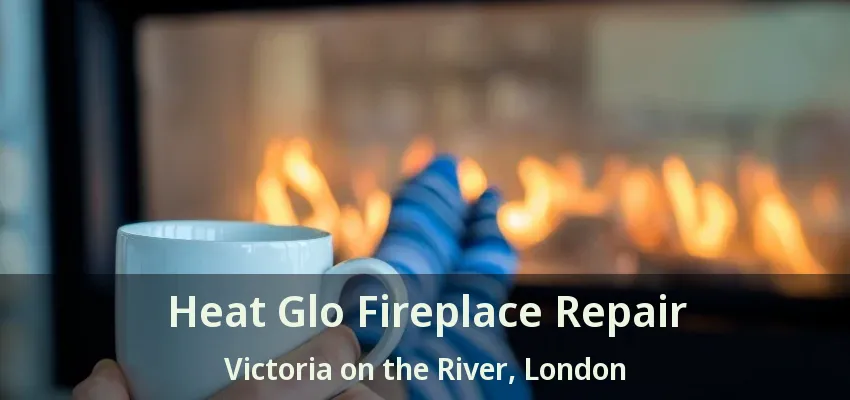 Heat Glo Fireplace Repair Victoria on the River, London - ON Heat Glo Fireplace Repair Victoria on the River, London - ON