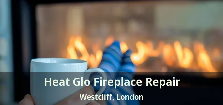 Heat Glo Fireplace Repair Westcliff, London - ON Heat Glo Fireplace Repair Westcliff, London - ON