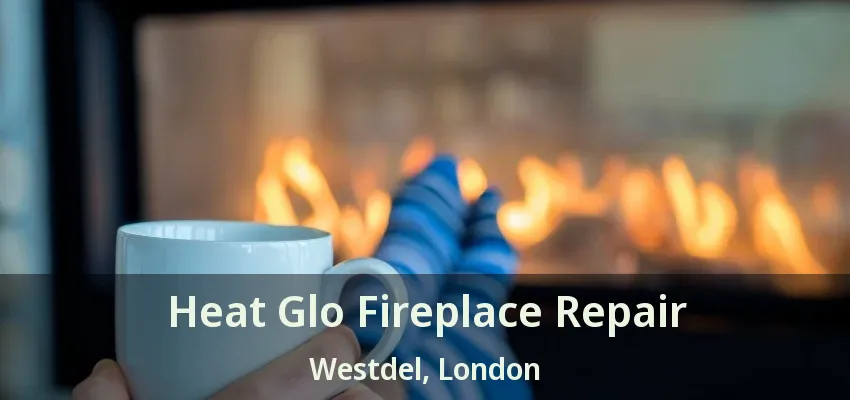 Heat Glo Fireplace Repair Westdel, London - ON Heat Glo Fireplace Repair Westdel, London - ON