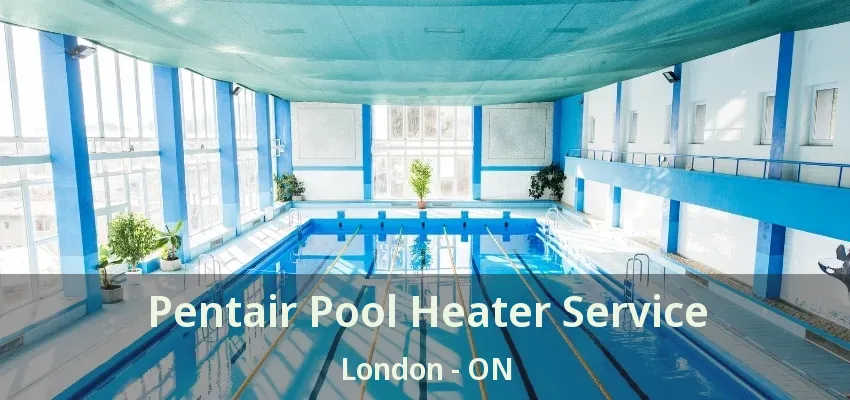Pentair Pool Heater Service London - ON Pentair Pool Heater Service London - ON