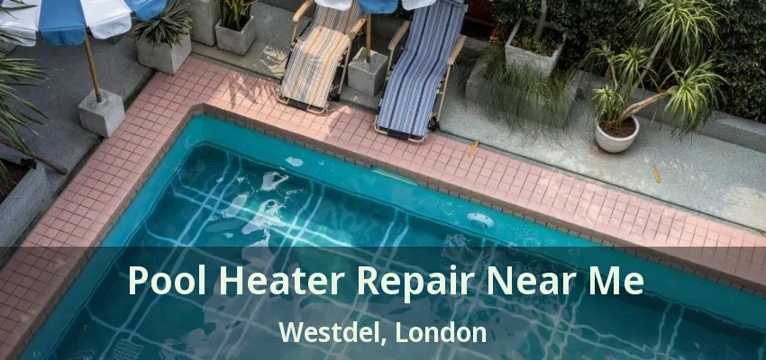 Pool Heater Repair Near Me Westdel, London - ON Pool Heater Repair Near Me Westdel, London - ON