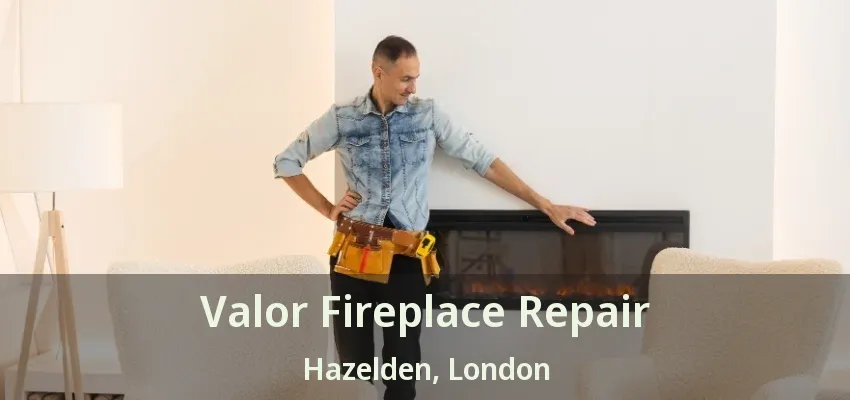 Valor Fireplace Repair Hazelden, London - ON Valor Fireplace Repair Hazelden, London - ON