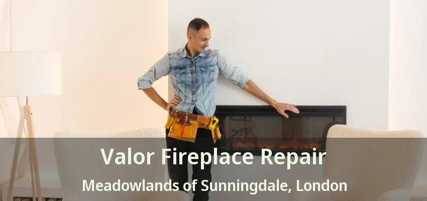 Valor Fireplace Repair Meadowlands of Sunningdale, London - ON Valor Fireplace Repair Meadowlands of Sunningdale, London - ON